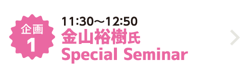 企画1 11：30～12：50 金山裕樹氏 Special Seminar