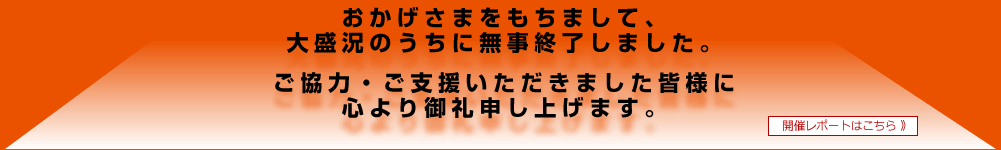 おかげさまをもちまして、大盛況のうちに無事終了しました。ご協力・ご支援いただきました皆様に心より御礼申し上げます。