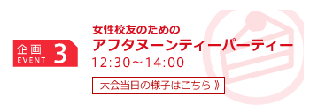 企画3 女性校友のためのアフタヌーンパーティー 12:30～14:00