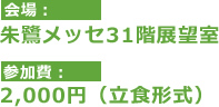 会場 : 朱鷺メッセ31階展望室 参加費 : 2,000円（立食形式）