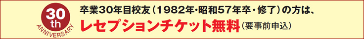 卒業30年目校友（1982年・昭和57年卒・修了）の方は、レセプションチケット無料（要事前申込）