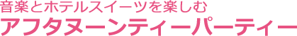 音楽とホテルスイーツを楽しむアフタヌーンティーパーティー