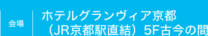 会場 / ホテルグランヴィア京都（JR京都駅直結）5F古今の間