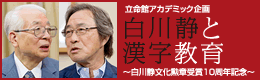 立命館アカデミック企画 白川静と漢字教育～白川静文化勲章受章10周年記念～