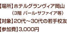 【場所】ホテルグランヴィア岡山（3階 パール・サファイア等）　【対象】20代〜30代の若手校友　【参加費】3,000円