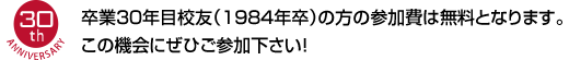 卒業30年目校友（1984年卒）の方の参加費は無料となります。この機会にぜひご参加下さい！