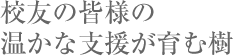 校友の皆様の温かな支援が育む樹