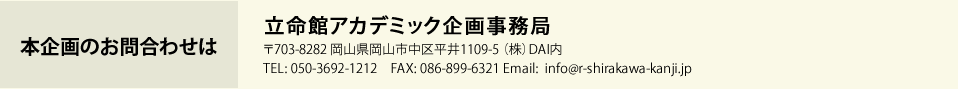 本企画のお問合わせは 立命館アカデミック企画事務局 〒703-8282 岡山県岡山市中区平井1109-5 （株）DAI内 TEL: 050-3692-1212　FAX: 086-899-6321